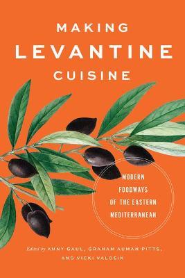 Making Levantine Cuisine: Modern Foodways of the Eastern Mediterranean - Anny Gaul