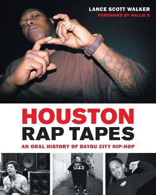 Houston Rap Tapes: An Oral History of Bayou City Hip-Hop - Lance Scott Walker