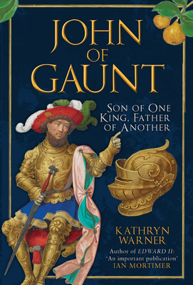John of Gaunt: Son of One King, Father of Another - Kathryn Warner