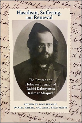Hasidism, Suffering, and Renewal: The Prewar and Holocaust Legacy of Rabbi Kalonymus Kalman Shapira - Don Seeman