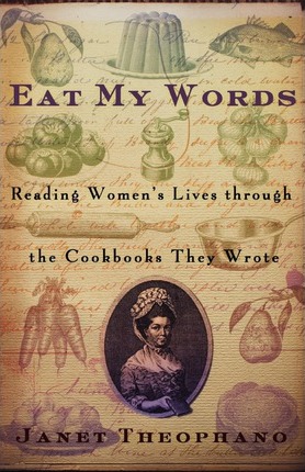 Eat My Words: Reading Women's Lives Through the Cookbooks They Wrote - Janet Theophano