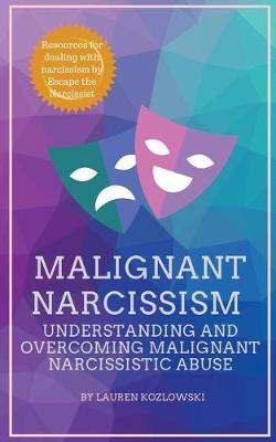 Malignant Narcissism: Understanding and Overcoming Malignant Narcissistic Abuse - Lauren Kozlowski