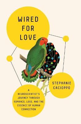 Wired for Love: A Neuroscientist's Journey Through Romance, Loss, and the Essence of Human Connection - Stephanie Cacioppo