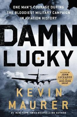 Damn Lucky: One Man's Courage During the Bloodiest Military Campaign in Aviation History - Kevin Maurer