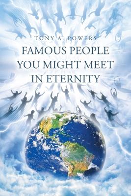 Famous People You Might Meet in Eternity - Tony A. Powers