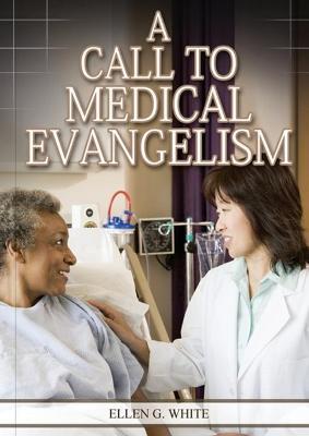A Call to Medical Evangelism: (Ministry of Healing quotes, country living, adventist principles, medical ministry, letters to the young workers) - Ellen G. White