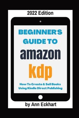 Beginner's Guide To Amazon KDP 2022 Edition - Ann Eckhart