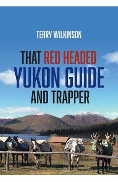 Coperta cărții 'That Red Headed Yukon Guide and Trapper - Terry Wilkinson'