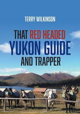 That Red Headed Yukon Guide and Trapper - Terry Wilkinson
