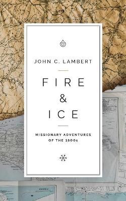 Fire & Ice: Missionary Adventures of the 1800s - John C. Lambert