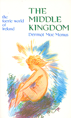 The Middle Kingdom: The Faerie World of Ireland - Dermot Macmanus