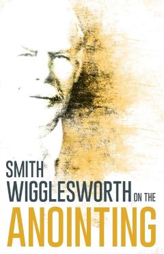 Wigglesworth on the Anointing - Smith Wigglesworth