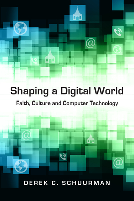 Shaping a Digital World: Faith, Culture and Computer Technology - Derek C. Schuurman