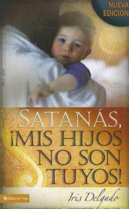 Satan�s, MIS Hijos No Son Tuyos, Edici�n Revisada = Satan, You Can't Have My Children! - Iris Delgado