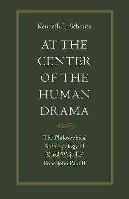 At the Center of the Human Drama: The Philosophy of Karol Wojtyla/Pope John Paul II - Kenneth L. Schmitz