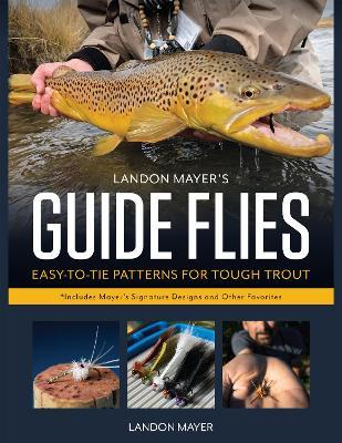 Landon Mayer's Guide Flies: Easy-To-Tie Patterns for Tough Trout - Landon Mayer