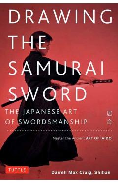 Drawing the Samurai Sword: The Japanese Art of Swordsmanship; Master the Ancient Art of Iaido - Darrell Max Craig