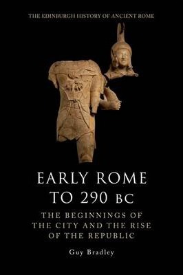 Early Rome to 290 BC: The Beginnings of the City and the Rise of the Republic - Guy Bradley