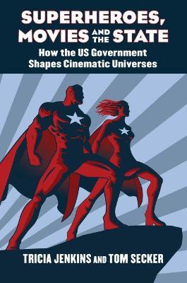Superheroes, Movies, and the State: How the U.S. Government Shapes Cinematic Universes - Tricia Jenkins