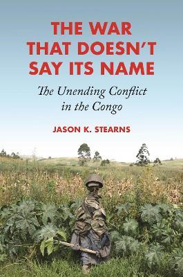 The War That Doesn't Say Its Name: The Unending Conflict in the Congo - Jason K. Stearns