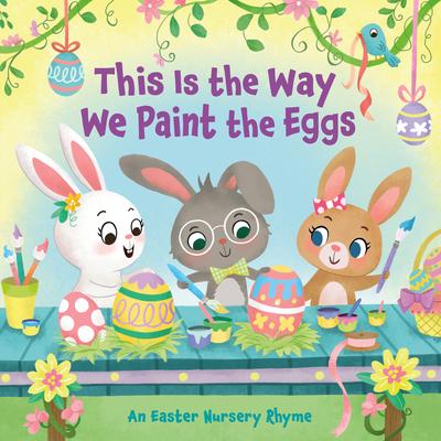 This Is the Way We Paint the Eggs: An Easter Nursery Rhyme - Arlo Finsy