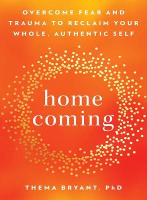 Homecoming: Overcome Fear and Trauma to Reclaim Your Whole, Authentic Self - Thema Bryant