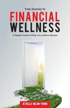 Coperta cărții 'Your Journey to Financial Wellness: A Simple Guide to Help You Achieve Success - Jethella Nolan-young'