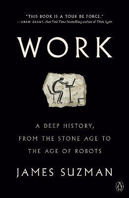 Work: A Deep History, from the Stone Age to the Age of Robots - James Suzman