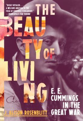 The Beauty of Living: e. e. cummings in the Great War - J. Alison Rosenblitt