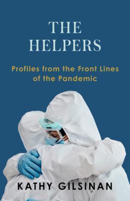 The Helpers: Profiles from the Front Lines of the Pandemic - Kathy Gilsinan