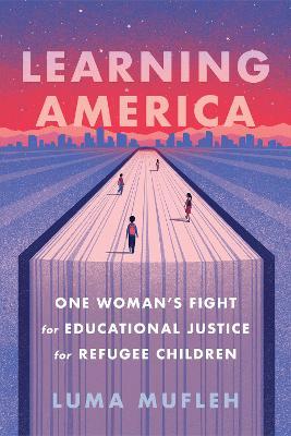 Learning America: One Woman's Fight for Educational Justice for Refugee Children - Luma Mufleh
