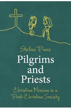 Pilgrims and Priests: Christian Mission in a Post-Christian Society - Stefan Paas