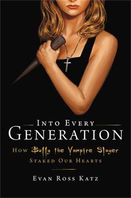 Into Every Generation a Slayer Is Born: How Buffy Staked Our Hearts - Evan Ross Katz