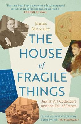 The House of Fragile Things: Jewish Art Collectors and the Fall of France - James Mcauley