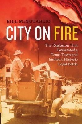 City on Fire: The Explosion That Devastated a Texas Town and Ignited a Historic Legal Battle - Bill Minutaglio