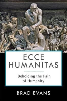 Ecce Humanitas: Beholding the Pain of Humanity - Brad Evans