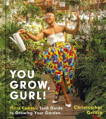 You Grow, Gurl!: Plant Kween's Lush Guide to Growing Your Garden - Christopher Griffin