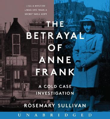 The Betrayal of Anne Frank: A Cold Case Investigation - Rosemary Sullivan
