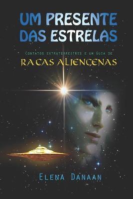 Um Presente Das Estrelas: Contatos extraterrestres e guia de ra�as alien�genas - Elena Danaan