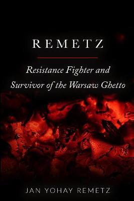 Remetz: Resistance Fighter and Survivor of the Warsaw Ghetto - Jan Yohay Remetz
