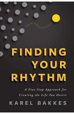 Coperta cărții 'Finding Your Rhythm: A Five-Step Approach for Creating the Life You Desire - Karel Bakkes'
