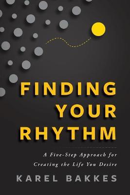 Coperta cărții 'Finding Your Rhythm: A Five-Step Approach for Creating the Life You Desire - Karel Bakkes'