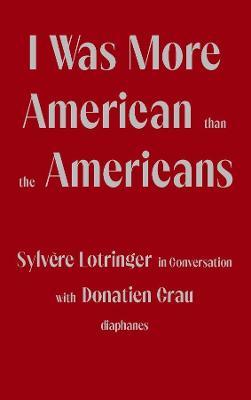 I Was More American Than the Americans: Sylv&#65533;re Lotringer in Conversation with Donatien Grau - Sylv&#65533;re Lotringer