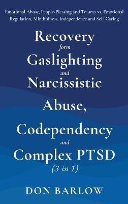 Recovery from Gaslighting & Narcissistic Abuse, Codependency & Complex PTSD (3 in 1): Emotional Abuse, People-Pleasing and Trauma vs. Emotional Regula - Don Barlow