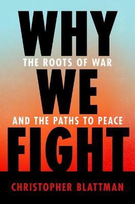 Why We Fight: The Roots of War and the Paths to Peace - Christopher Blattman