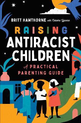 Raising Antiracist Children: A Practical Parenting Guide - Britt Hawthorne