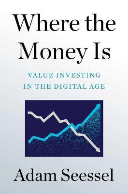 Where the Money Is: Value Investing in the Digital Age - Adam Seessel