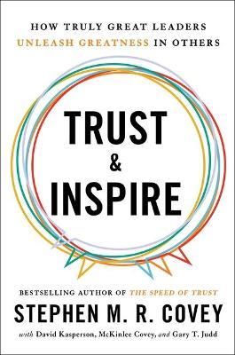 Trust and Inspire: How Truly Great Leaders Unleash Greatness in Others - Stephen M. R. Covey