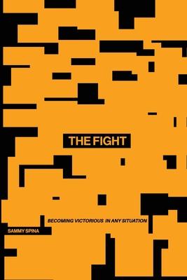 The Fight: Becoming Victorious in Any Situation - Sammy Spina