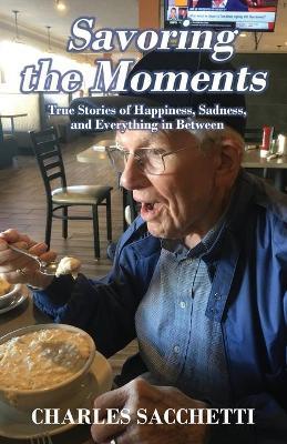 Savoring the Moments: True Stories of Happiness, Sadness, and Everything in Between - Charles Sacchetti